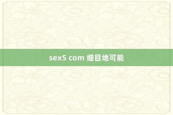 sex5 com 细目地可能