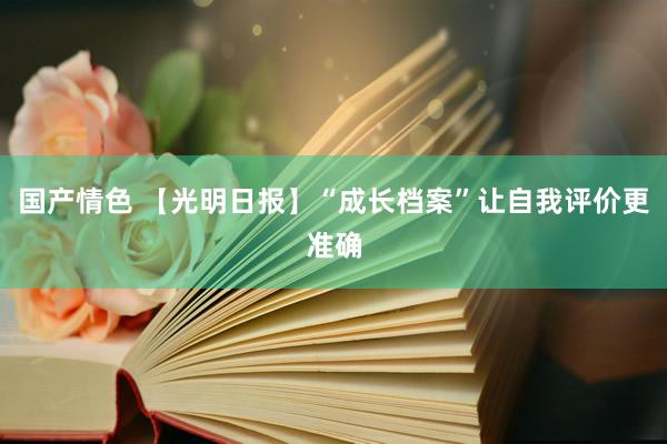 国产情色 【光明日报】“成长档案”让自我评价更准确