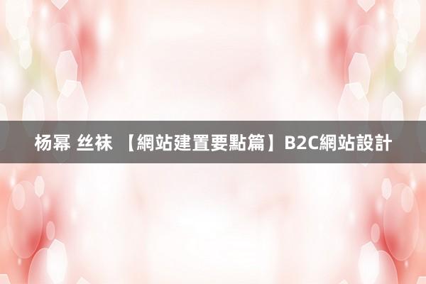 杨幂 丝袜 【網站建置要點篇】B2C網站設計