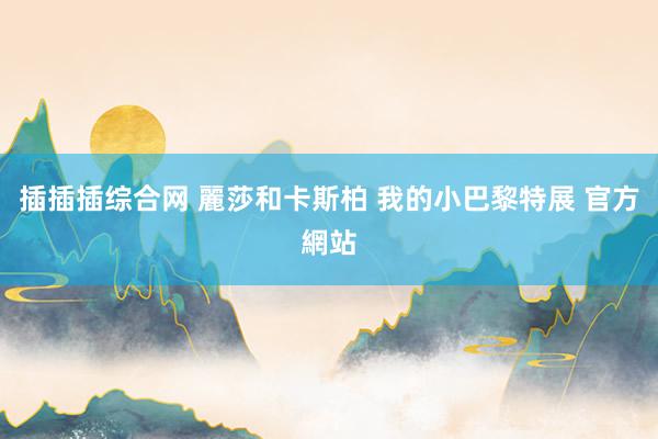 插插插综合网 麗莎和卡斯柏 我的小巴黎特展 官方網站