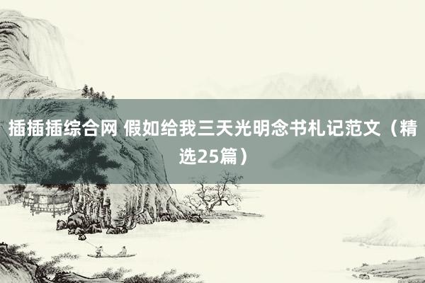 插插插综合网 假如给我三天光明念书札记范文（精选25篇）