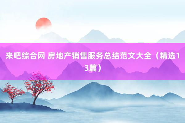 来吧综合网 房地产销售服务总结范文大全（精选13篇）