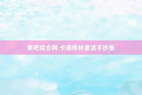 来吧综合网 卡通格林童话手抄报