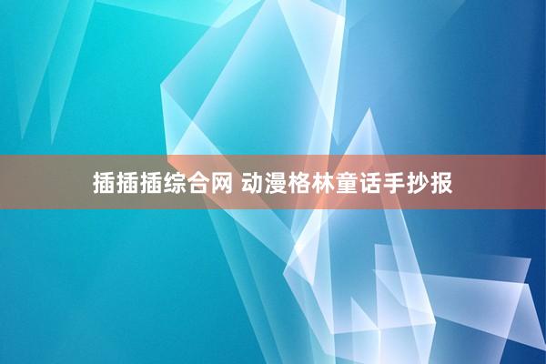 插插插综合网 动漫格林童话手抄报