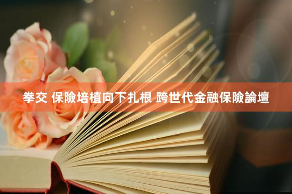 拳交 保險培植向下扎根 跨世代金融保險論壇