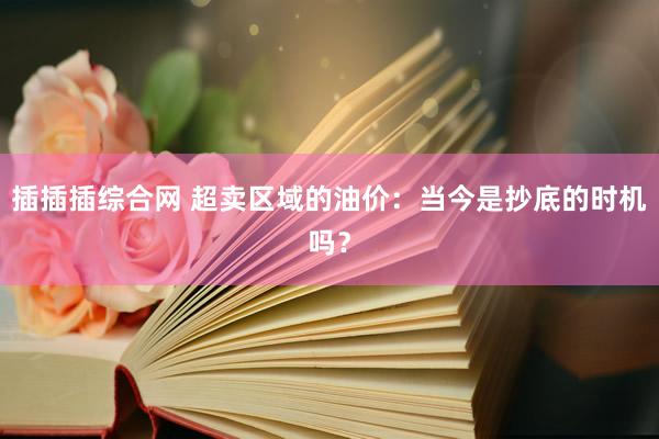 插插插综合网 超卖区域的油价：当今是抄底的时机吗？